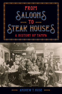 From Saloons to Steak Houses: A History of Tampa - Huse, Andrew T