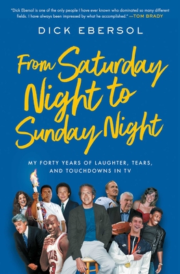 From Saturday Night to Sunday Night: My Forty Years of Laughter, Tears, and Touchdowns in TV - Ebersol, Dick