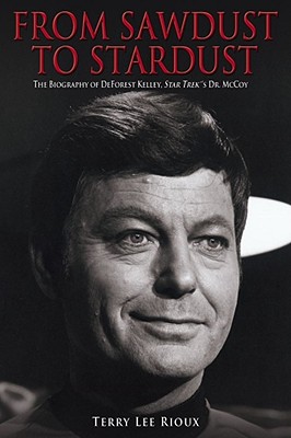 From Sawdust to Stardust: The Biography of DeForest Kelley, Star Trek's Dr. McCoy - Rioux, Terry Lee