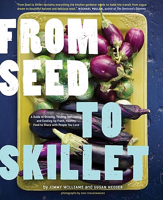 From Seed to Skillet: A Guide to Growing, Tending, Harvesting, and Cooking Up Fresh, Healthy Food to Share with People You Love - Williams, Jimmy, and Heeger, Susan