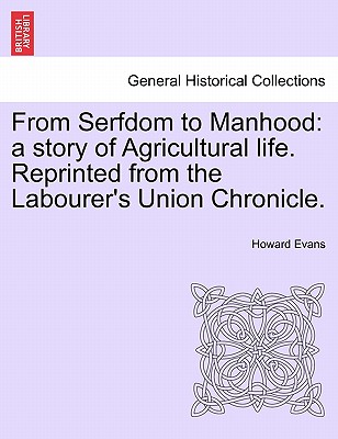 From Serfdom to Manhood: A Story of Agricultural Life. Reprinted from the Labourer's Union Chronicle. - Evans, Howard