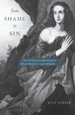 From Shame to Sin: The Christian Transformation of Sexual Morality in Late Antiquity - Harper, Kyle