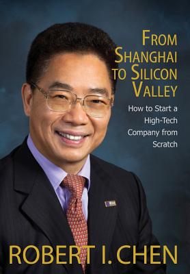 From Shanghai to Silicon Valley: How to Start a High-Tech Company from Scratch - Chen, Robert I