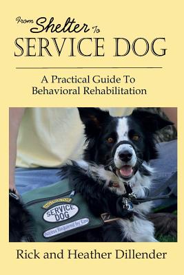 From Shelter To Service Dog: A Practical Guide To Behavioral Rehabilitation - Dillender, Heather, and Dillender, Rick