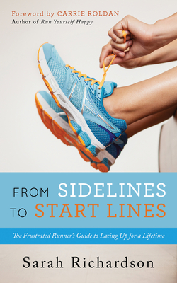 From Sidelines to Startlines: The Frustrated Runner's Guide to Lacing Up for a Lifetime - Richardson, Sarah, and Roldan, Carrie (Foreword by)