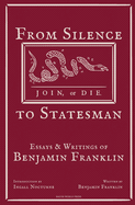 From Silence to Statesman: Essays and Writings of Benjamin Franklin