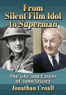 From Silent Film Idol to Superman: The Life and Career of John Stuart
