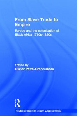 From Slave Trade to Empire: European Colonisation of Black Africa 1780s-1880s - Ptr-Grenouilleau, Olivier (Editor)