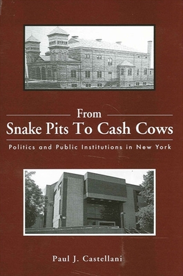 From Snake Pits to Cash Cows: Politics and Public Institutions in New York - Castellani, Paul J