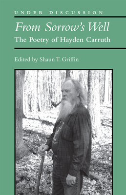 From Sorrow's Well: The Poetry of Hayden Carruth - Griffin, Shaun T, Mr.