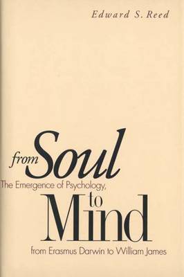 From Soul to Mind: The Emergence of Psychology, from Erasmus Darwin to William James - Reed, Edward S