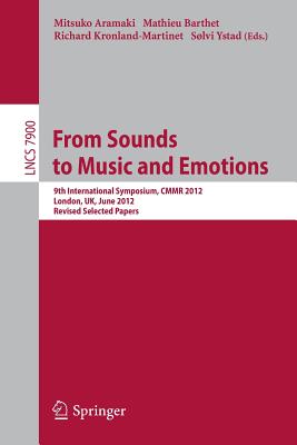 From Sounds to Music and Emotions: 9th International Symposium CMMR 2012, London, UK, June 19-22, 2012, Revised Selected Papers - Aramaki, Mitsuko (Editor), and Barthet, Mathieu (Editor), and Kronland-Martinet, Richard (Editor)