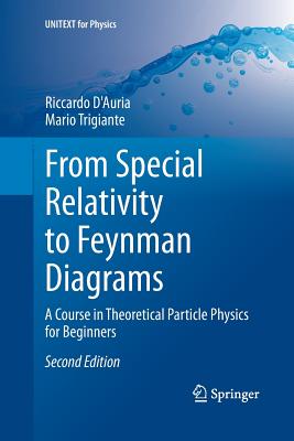 From Special Relativity to Feynman Diagrams: A Course in Theoretical Particle Physics for Beginners - D'Auria, Riccardo, and Trigiante, Mario