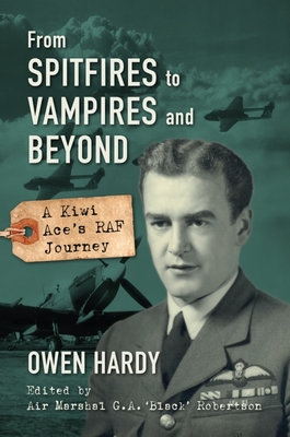From Spitfires to Vampires and Beyond: A Kiwi Ace's RAF Journey - Hardy, Owen, and Robertson, G. A. 'Black' (Editor)