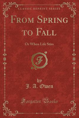 From Spring to Fall: Or When Life Stirs (Classic Reprint) - Owen, J A