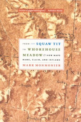 From Squaw Tit to Whorehouse Meadow: How Maps Name, Claim, and Inflame - Monmonier, Mark