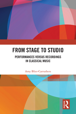 From Stage to Studio: Performances versus Recordings in Classical Music - Blier-Carruthers, Amy