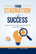 From Stagnation to Success: Achieve Your Goals and Transform Your Life Today