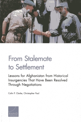 From Stalemate to Settlement: Lessons for Afghanistan from Historical Insurgencies That Have Been Resolved Through Negotiations - Clarke, Colin P, and Paul, Christopher