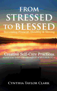From Stressed to Blessed: Becoming Present, Healthy, & Strong - Creative Self-Care Practices to Access Your Inner Calm Through All of Life's Challenges