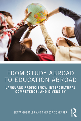 From Study Abroad to Education Abroad: Language Proficiency, Intercultural Competence, and Diversity - Goertler, Senta, and Schenker, Theresa
