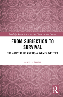 From Subjection to Survival: The Artistry of American Women Writers - J Freitas, Molly