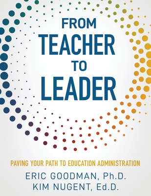 From Teacher To Leader: Paving Your Path To Education Administration - Goodman, Eric, and Nugent, Kim