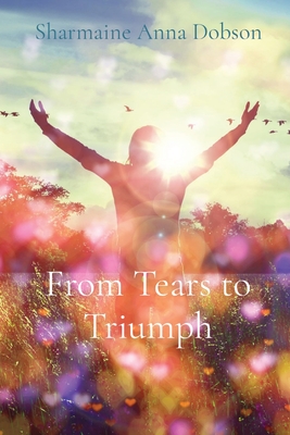 From Tears to Triumph - Dobson, Sharmaine Anna