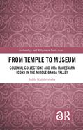 From Temple to Museum: Colonial Collections and Uma  Mahes vara Icons in the Middle Ganga Valley