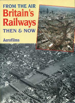 From The Air: Britain's Railways Then & Now - AEROFILMS