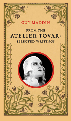 From the Atelier Tovar: Selected Writings of Guy Maddin - Maddin, Guy