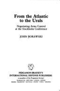 From the Atlantic to the Urals: Negotiating Arms Control at the Stockholm Conference - Borawski, John