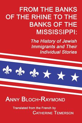 From the Banks of the Rhine to the Banks of the Mississippi: The History of Jewish Immigrants and Their Individual Stories - Bloch-Raymond, Anny, and Temerson, Catherine (Translated by)