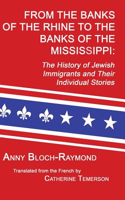 From the Banks of the Rhine to the Banks of the Mississippi: The History of Jewish Immigrants and Their Individual Stories - Bloch-Raymond, Anny, and Temerson, Catherine (Translated by)