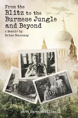 From the Blitz to the Burmese Jungle and Beyond: a Memoir by Hennessy - McMillan, Karen