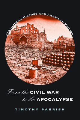 From the Civil War to the Apocalypse: Postmodern History and American Fiction - Parrish, Timothy