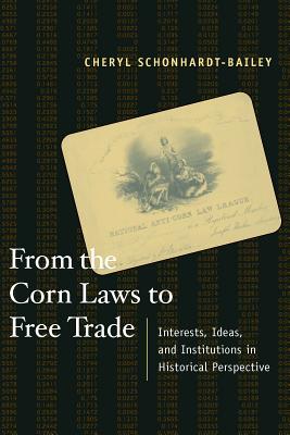 From the Corn Laws to Free Trade: Interests, Ideas, and Institutions in Historical Perspective - Schonhardt-Bailey, Cheryl