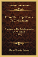 From The Deep Woods To Civilization: Chapters In The Autobiography Of An Indian (1916)