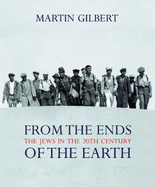 From the Ends of the Earth: The Jews in the 20th Century - Gilbert, Martin