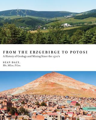 From the Erzgebirge to Potosi: A History of Geology and Mining Since the 1500's - Daly, Sean, and Agricola, Georgius