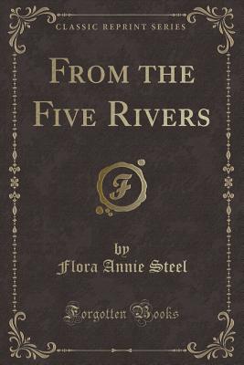 From the Five Rivers (Classic Reprint) - Steel, Flora Annie