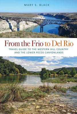 From the Frio to del Rio, Volume 28: Travel Guide to the Western Hill Country and the Lower Pecos Canyonlands - Black, Mary S
