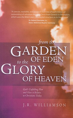 From the Garden of Eden to the Glory of Heaven: God's Unfolding Plan and How It Relates to Christians Today - Williamson, J R