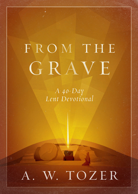 From the Grave: A 40-Day Lent Devotional - Tozer, A W