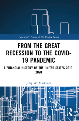 From the Great Recession to the Covid-19 Pandemic: A Financial History of the United States 2010-2020 - Markham, Jerry W