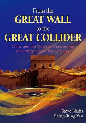 From the Great Wall to the Great Collider: China and the Quest to Uncover the Inner Workings of the Universe - Nadis, Steve, and Yau, Shing-Tung