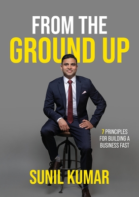 From The Ground Up: 7 Principles for Building a Business Fast - Kumar, Sunil