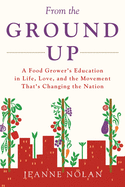 From the Ground Up: A Food Grower's Education In Life, Love, and the Movement That's Changing the Nation