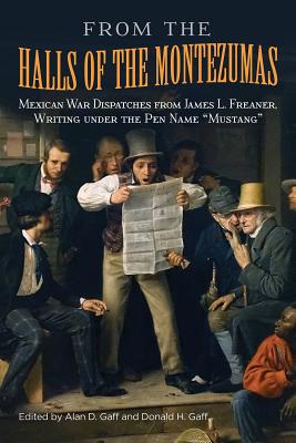 From the Halls of the Montezumas, 14: Mexican War Dispatches from James L. Freaner, Writing Under the Pen Name Mustang - Gaff, Alan D (Editor), and Gaff, Donald H (Editor)
