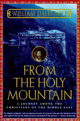 From the Holy Mountain: A Journey Among the Christians of the Middle East - Dalrymple, William